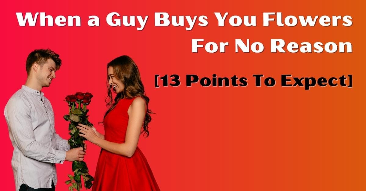 When A Guy Buys You Flowers For No Reason 13 Points 