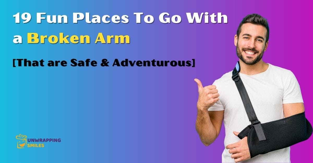 19 Fun Places To Go With a Broken Arm